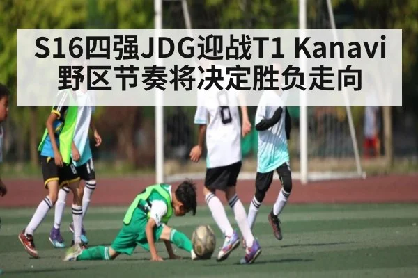 S16四强JDG迎战T1 Kanavi野区节奏将决定胜负走向 | kaiyun