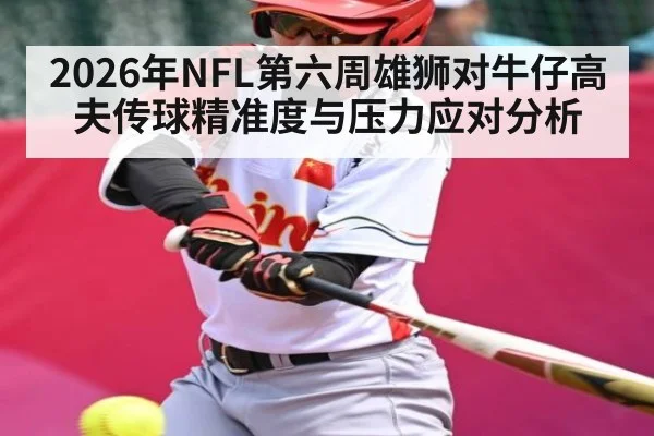2026年NFL第六周雄狮对牛仔高夫传球精准度与压力应对分析 | kaiyun