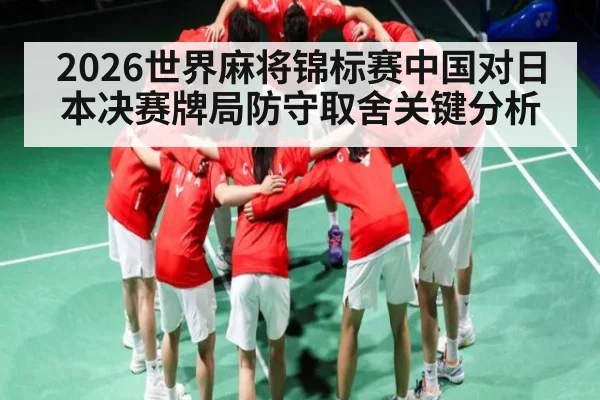 2026世界麻将锦标赛中国对日本决赛牌局防守取舍关键分析 | kaiyun