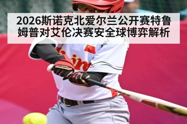 2026斯诺克北爱尔兰公开赛特鲁姆普对艾伦决赛安全球博弈解析