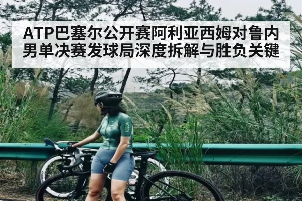 ATP巴塞尔公开赛阿利亚西姆对鲁内男单决赛发球局深度拆解与胜负关键