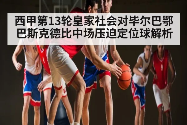 西甲第13轮皇家社会对毕尔巴鄂巴斯克德比中场压迫定位球解析 | kaiyun