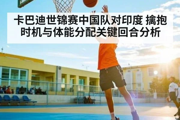 卡巴迪世锦赛中国队对印度 擒抱时机与体能分配关键回合分析 | kaiyun